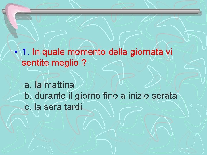  • 1. In quale momento della giornata vi sentite meglio ? a. la
