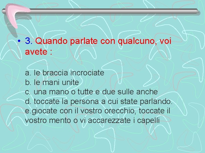  • 3. Quando parlate con qualcuno, voi avete : a. le braccia incrociate