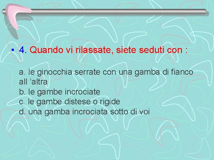  • 4. Quando vi rilassate, siete seduti con : a. le ginocchia serrate