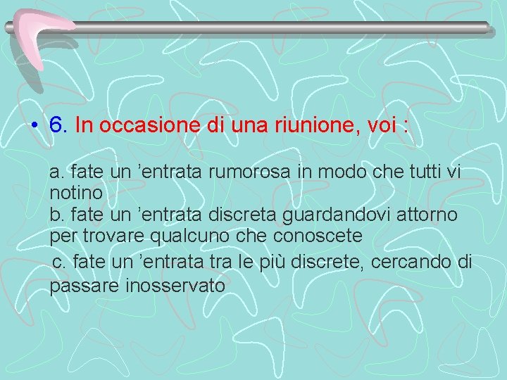  • 6. In occasione di una riunione, voi : a. fate un ’entrata
