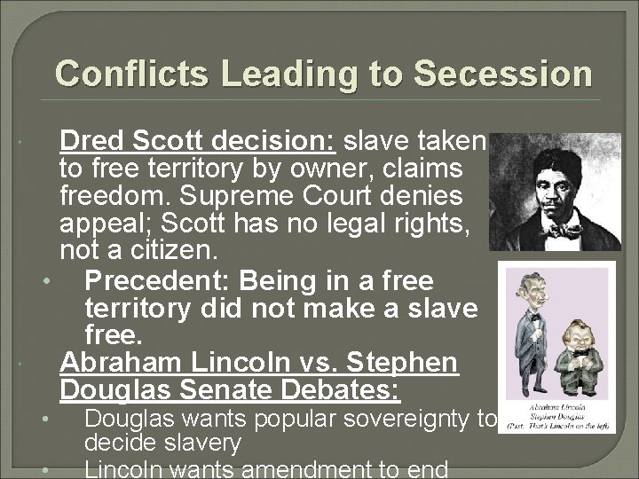 Conflicts Leading to Secession Dred Scott decision: slave taken to free territory by owner,