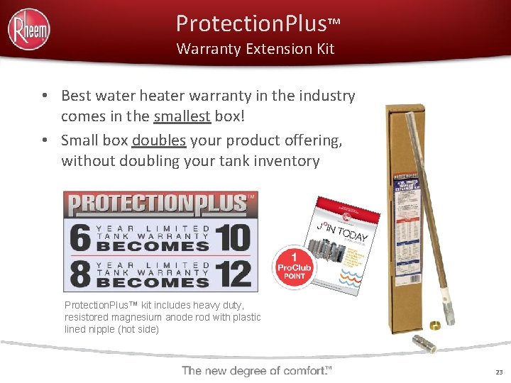 Protection. Plus™ Warranty Extension Kit • Best water heater warranty in the industry comes