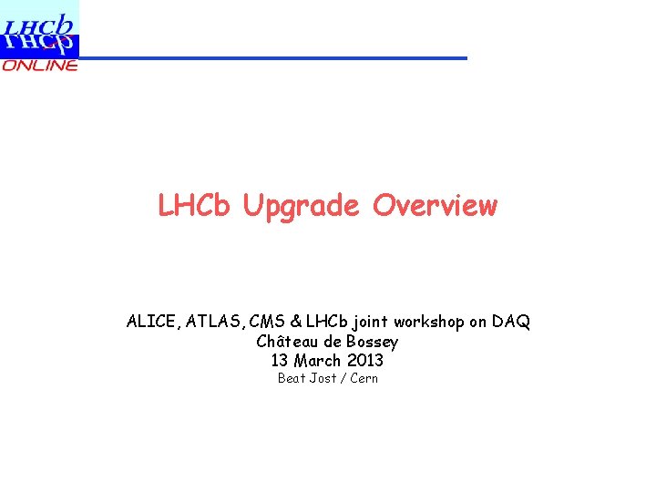 LHCb Upgrade Overview ALICE, ATLAS, CMS & LHCb joint workshop on DAQ Château de