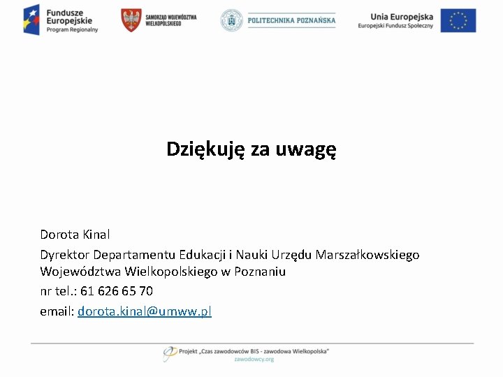 Dziękuję za uwagę Dorota Kinal Dyrektor Departamentu Edukacji i Nauki Urzędu Marszałkowskiego Województwa Wielkopolskiego