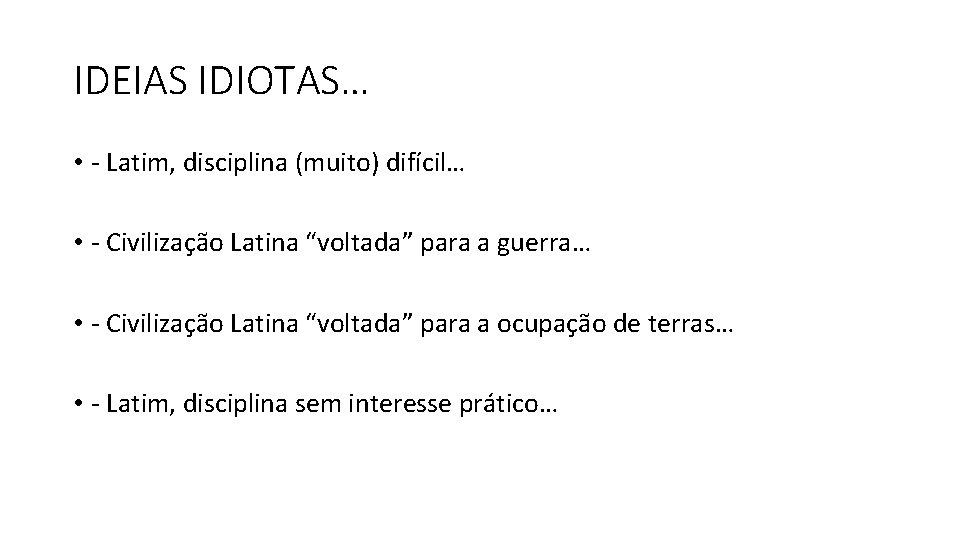 IDEIAS IDIOTAS… • - Latim, disciplina (muito) difícil… • - Civilização Latina “voltada” para