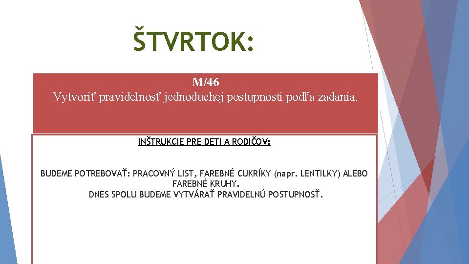 ŠTVRTOK: M/46 Vytvoriť pravidelnosť jednoduchej postupnosti podľa zadania. INŠTRUKCIE PRE DETI A RODIČOV: BUDEME