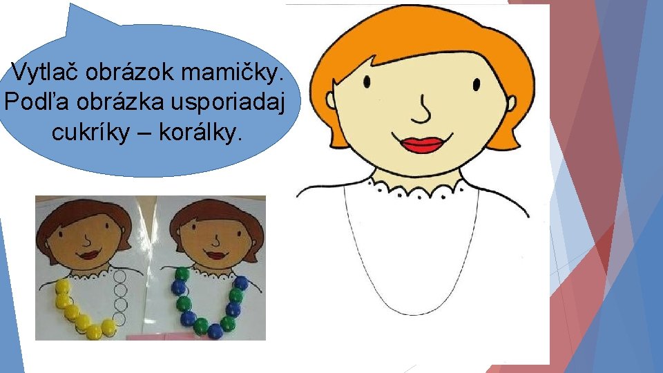 Vytlač obrázok mamičky. Podľa obrázka usporiadaj cukríky – korálky. 