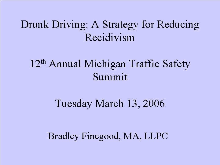 Drunk Driving: A Strategy for Reducing Recidivism 12 th Annual Michigan Traffic Safety Summit
