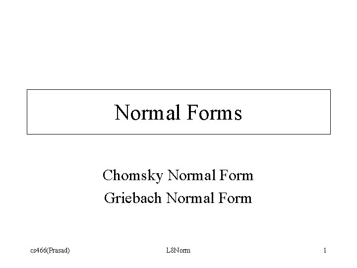 Normal Forms Chomsky Normal Form Griebach Normal Form cs 466(Prasad) L 8 Norm 1