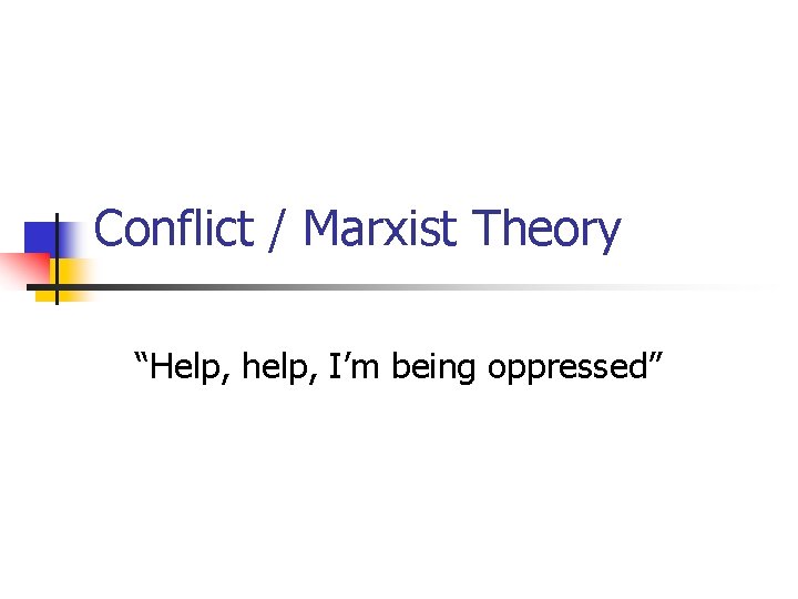 Conflict / Marxist Theory “Help, help, I’m being oppressed” 