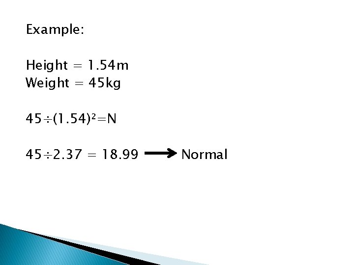 Example: Height = 1. 54 m Weight = 45 kg 45÷(1. 54)²=N 45÷ 2.