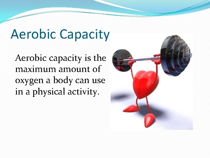 Aerobic Capacity Aerobic capacity is the maximum amount of oxygen a body can use