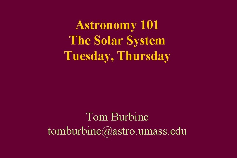 Astronomy 101 The Solar System Tuesday, Thursday Tom Burbine tomburbine@astro. umass. edu 
