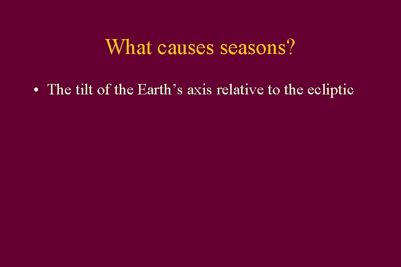 What causes seasons? • The tilt of the Earth’s axis relative to the ecliptic