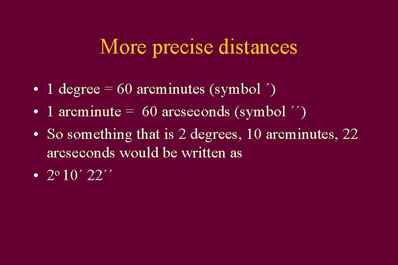 More precise distances • 1 degree = 60 arcminutes (symbol ´) • 1 arcminute