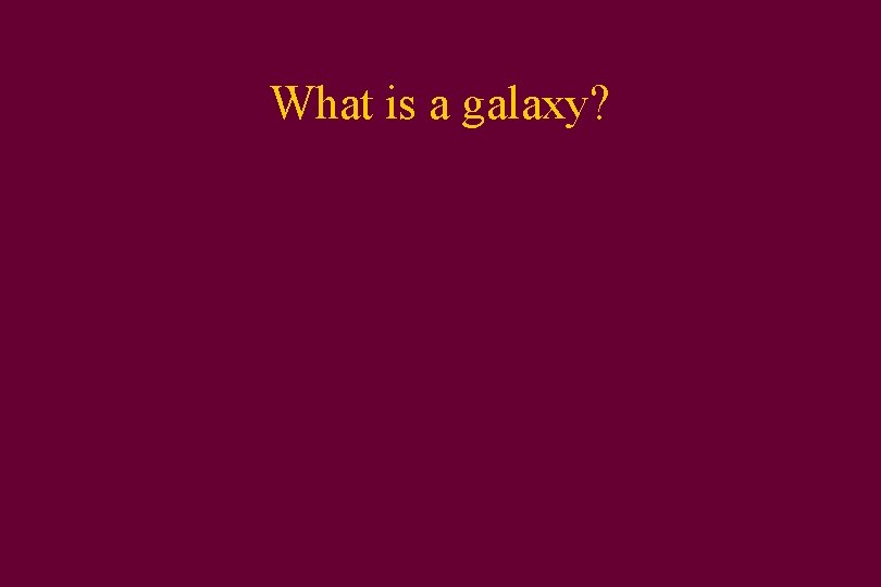 What is a galaxy? 
