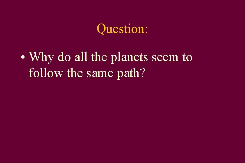 Question: • Why do all the planets seem to follow the same path? 