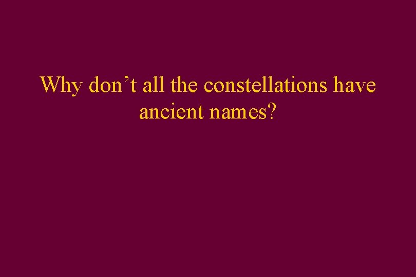 Why don’t all the constellations have ancient names? 