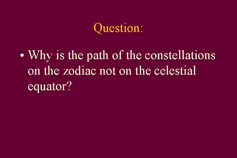 Question: • Why is the path of the constellations on the zodiac not on