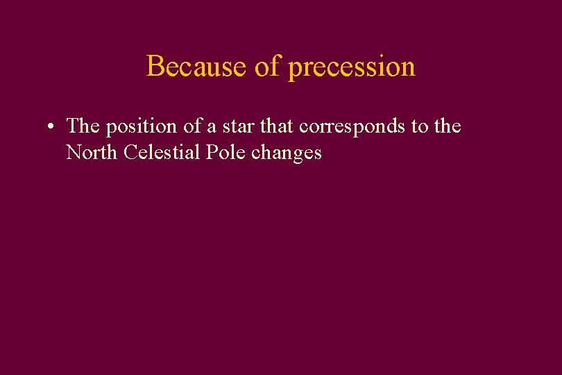 Because of precession • The position of a star that corresponds to the North