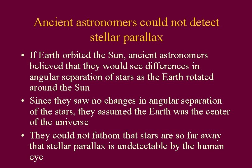Ancient astronomers could not detect stellar parallax • If Earth orbited the Sun, ancient
