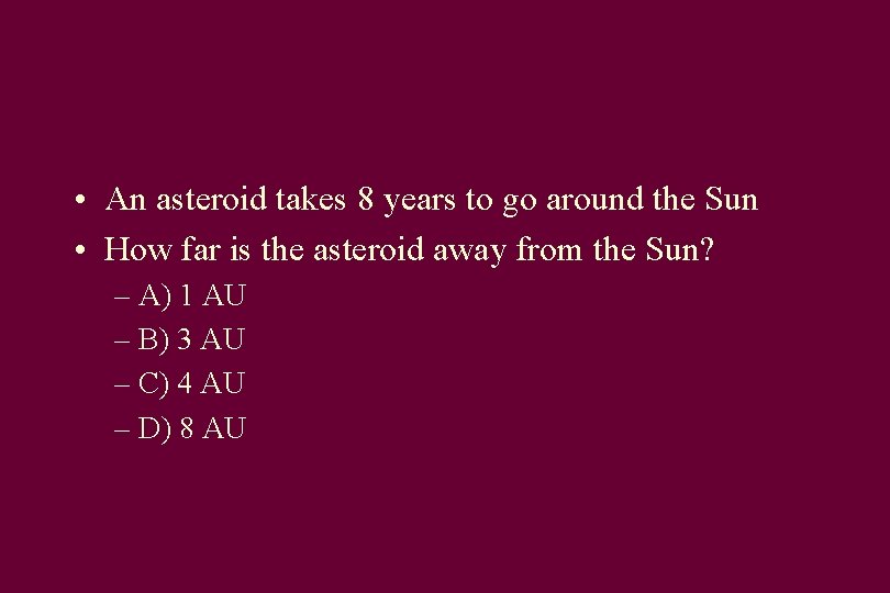 • An asteroid takes 8 years to go around the Sun • How