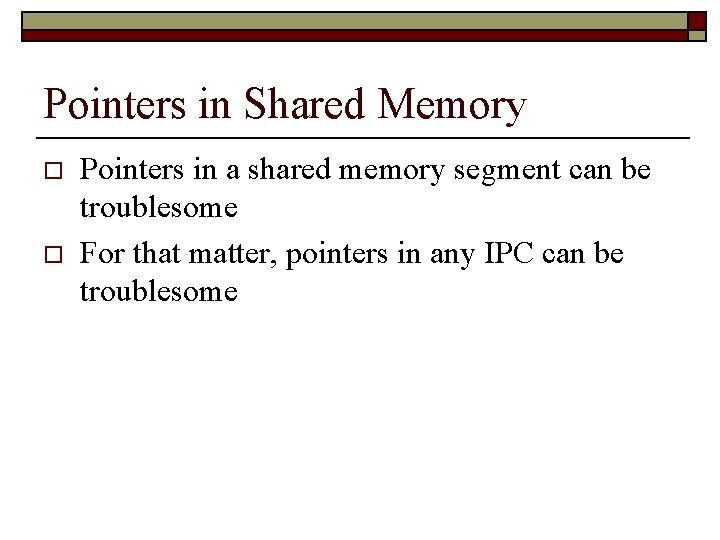 Pointers in Shared Memory o o Pointers in a shared memory segment can be