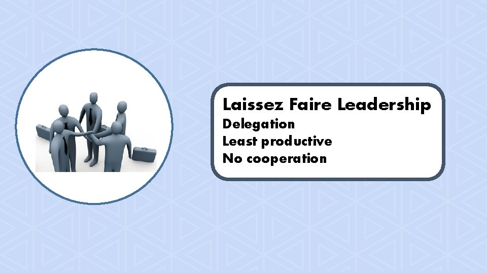 Laissez Faire Leadership Delegation Least productive No cooperation 