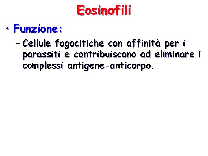 Eosinofili • Funzione: – Cellule fagocitiche con affinità per i parassiti e contribuiscono ad