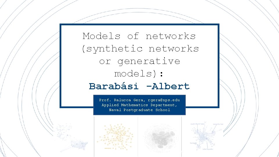 Models of networks (synthetic networks or generative models): Barabási -Albert Prof. Ralucca Gera, rgera@nps.