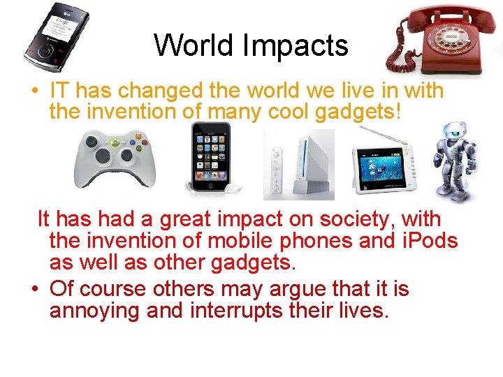 World Impacts • IT has changed the world we live in with the invention