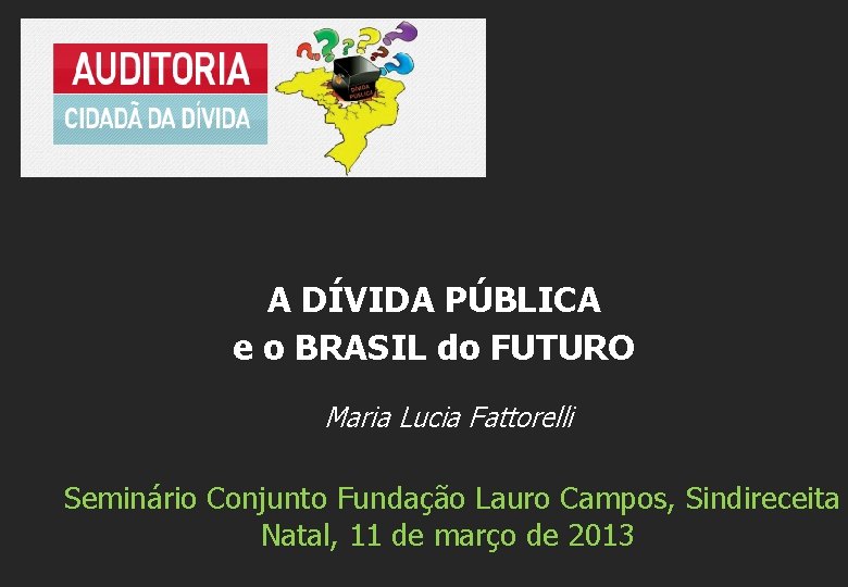 A DÍVIDA PÚBLICA e o BRASIL do FUTURO Maria Lucia Fattorelli Seminário Conjunto Fundação