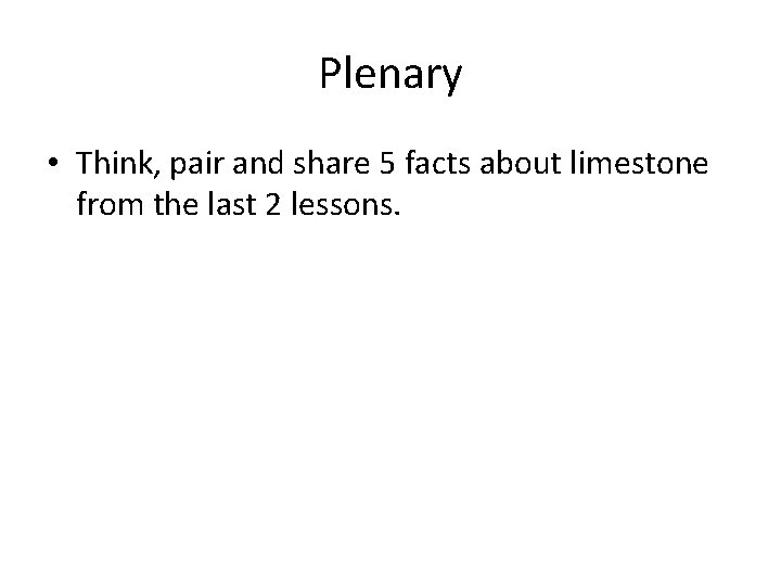 Plenary • Think, pair and share 5 facts about limestone from the last 2