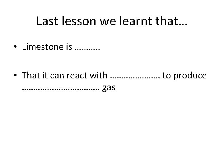 Last lesson we learnt that… • Limestone is ………. . • That it can