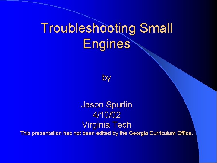 Troubleshooting Small Engines by Jason Spurlin 4/10/02 Virginia Tech This presentation has not been