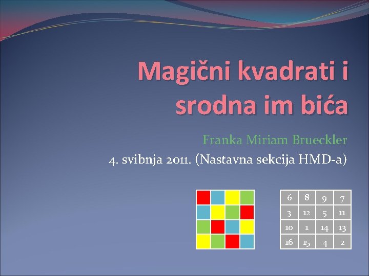 Magični kvadrati i srodna im bića Franka Miriam Brueckler 4. svibnja 2011. (Nastavna sekcija
