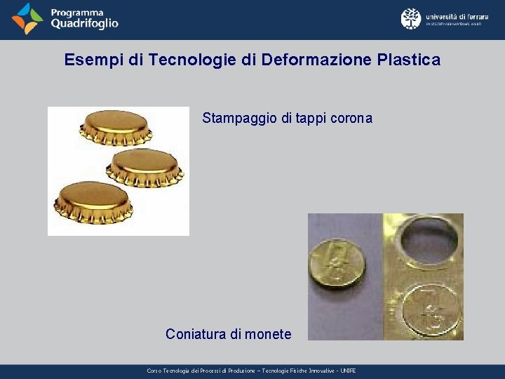 Esempi di Tecnologie di Deformazione Plastica Stampaggio di tappi corona Coniatura di monete Corso