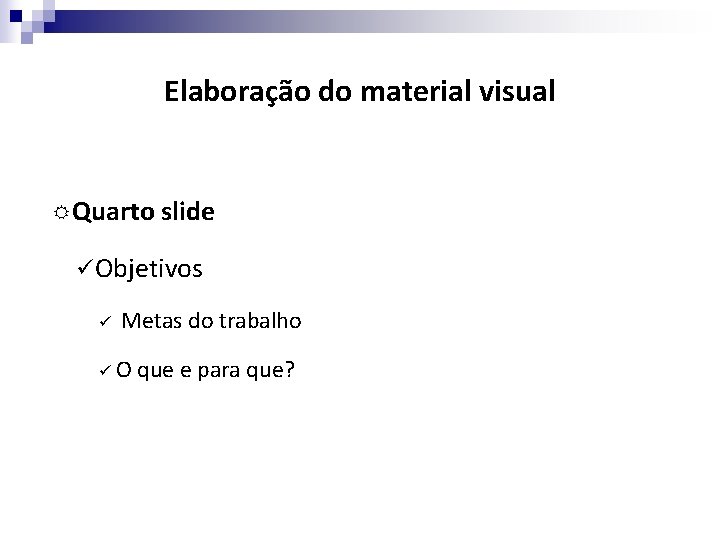 Elaboração do material visual Quarto slide ü Objetivos ü Metas do trabalho üO que