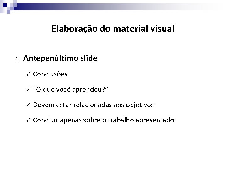 Elaboração do material visual Antepenúltimo slide ü Conclusões ü “O que você aprendeu? ”