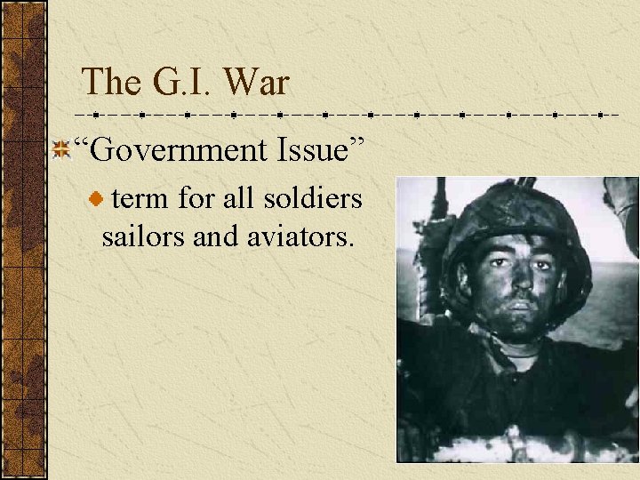 The G. I. War “Government Issue” term for all soldiers sailors and aviators. 
