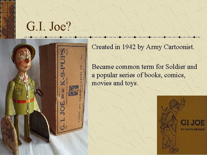 G. I. Joe? Created in 1942 by Army Cartoonist. Became common term for Soldier