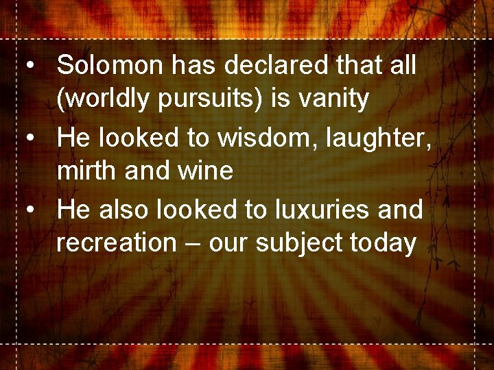  • Solomon has declared that all (worldly pursuits) is vanity • He looked