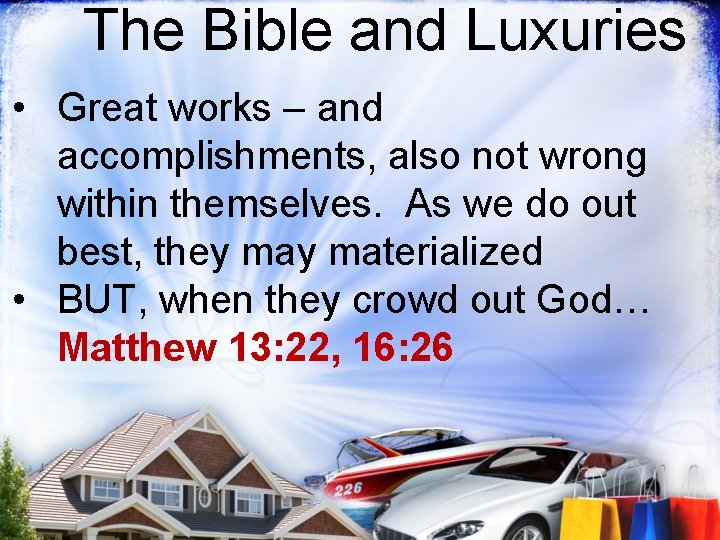 The Bible and Luxuries • Great works – and accomplishments, also not wrong within