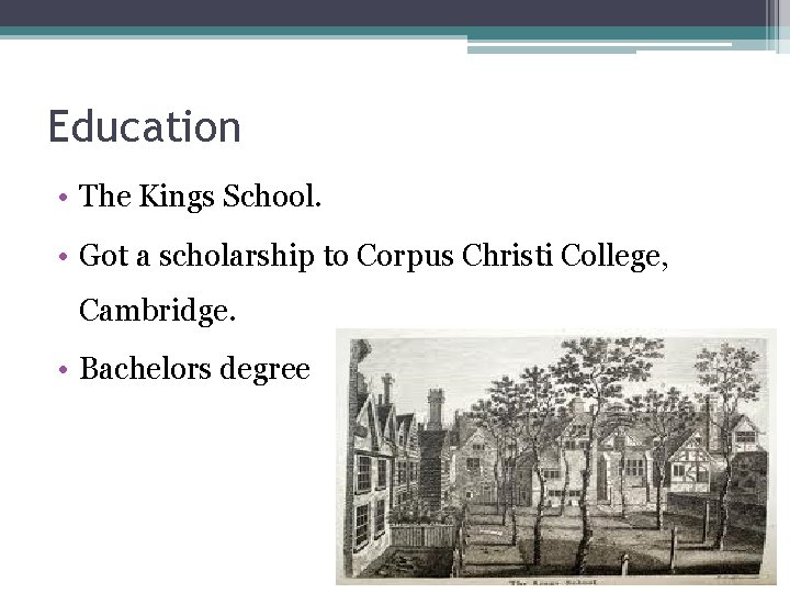 Education • The Kings School. • Got a scholarship to Corpus Christi College, Cambridge.