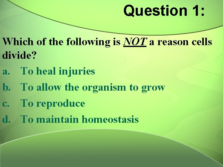 Question 1: Which of the following is NOT a reason cells divide? a. To