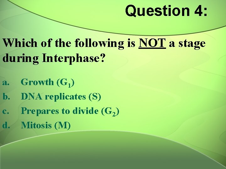 Question 4: Which of the following is NOT a stage during Interphase? a. b.