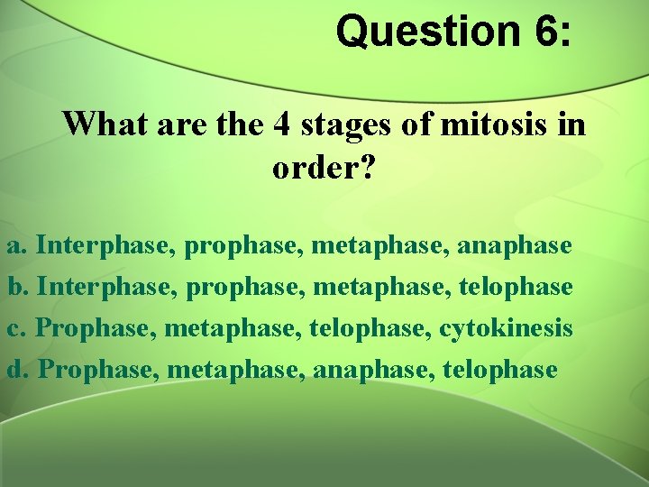 Question 6: What are the 4 stages of mitosis in order? a. Interphase, prophase,
