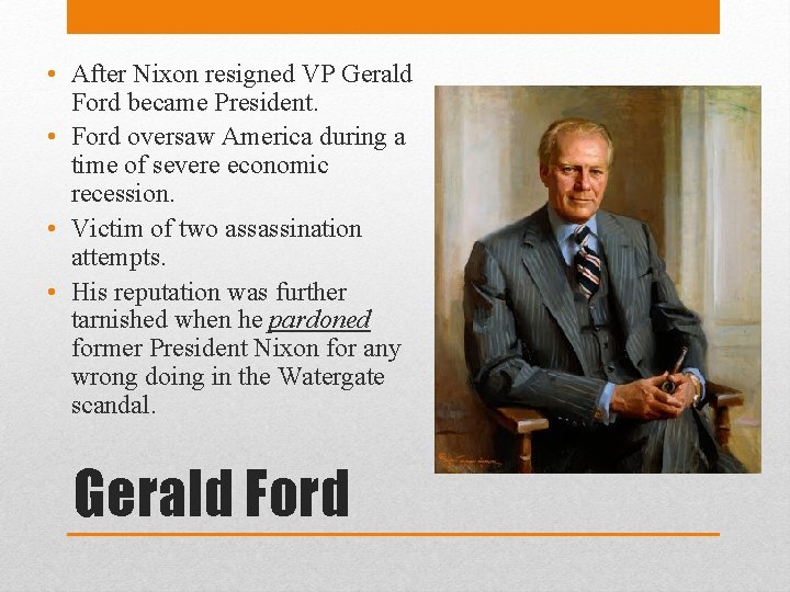  • After Nixon resigned VP Gerald Ford became President. • Ford oversaw America