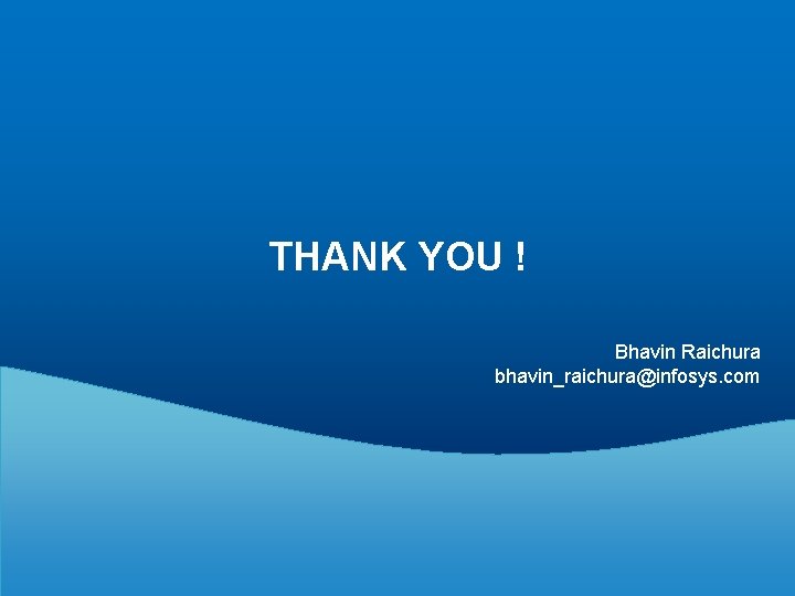 THANK YOU ! Bhavin Raichura bhavin_raichura@infosys. com 