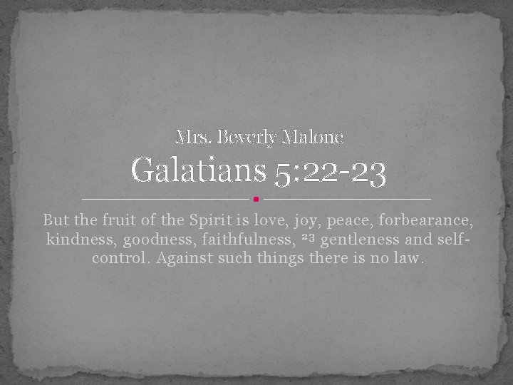 Mrs. Beverly Malone Galatians 5: 22 -23 But the fruit of the Spirit is